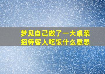 梦见自己做了一大桌菜招待客人吃饭什么意思