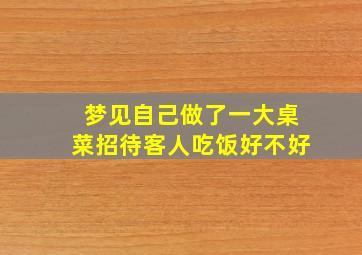 梦见自己做了一大桌菜招待客人吃饭好不好