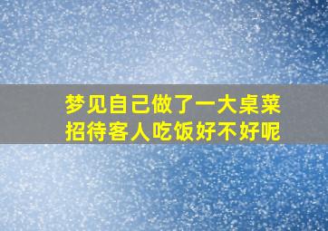 梦见自己做了一大桌菜招待客人吃饭好不好呢