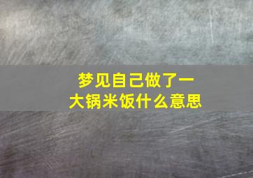 梦见自己做了一大锅米饭什么意思