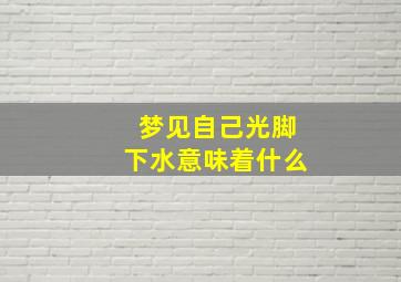 梦见自己光脚下水意味着什么