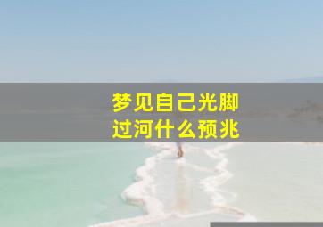 梦见自己光脚过河什么预兆