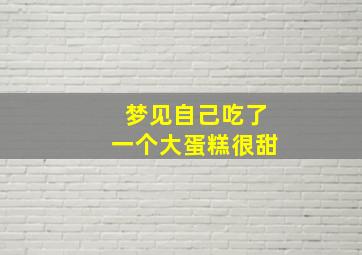 梦见自己吃了一个大蛋糕很甜