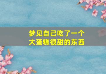 梦见自己吃了一个大蛋糕很甜的东西