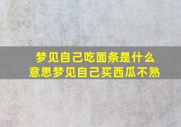 梦见自己吃面条是什么意思梦见自己买西瓜不熟