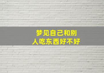 梦见自己和别人吃东西好不好