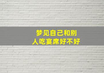 梦见自己和别人吃宴席好不好