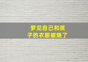 梦见自己和孩子的衣服被烧了