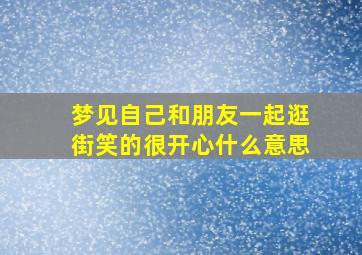 梦见自己和朋友一起逛街笑的很开心什么意思