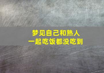 梦见自己和熟人一起吃饭都没吃到