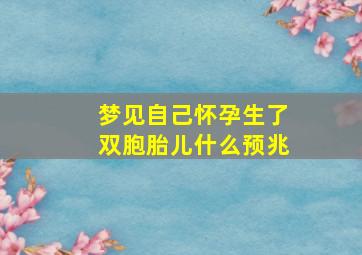 梦见自己怀孕生了双胞胎儿什么预兆