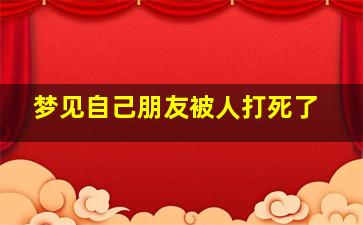 梦见自己朋友被人打死了