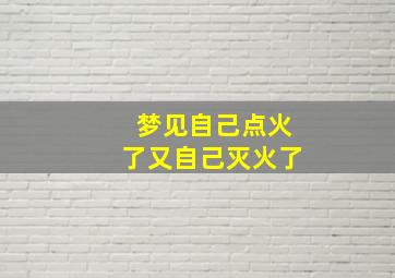 梦见自己点火了又自己灭火了