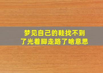 梦见自己的鞋找不到了光着脚走路了啥意思