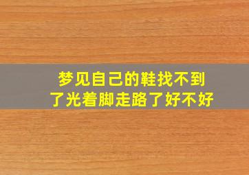 梦见自己的鞋找不到了光着脚走路了好不好