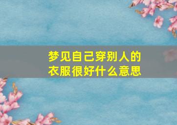 梦见自己穿别人的衣服很好什么意思