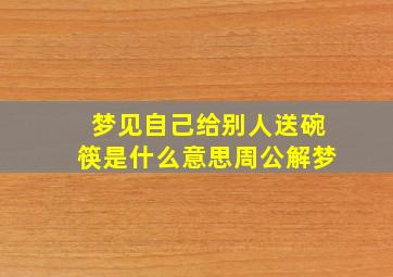 梦见自己给别人送碗筷是什么意思周公解梦