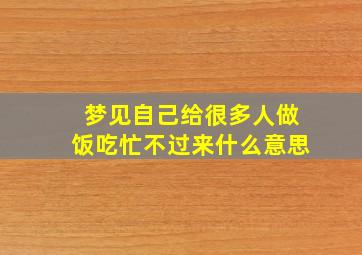 梦见自己给很多人做饭吃忙不过来什么意思