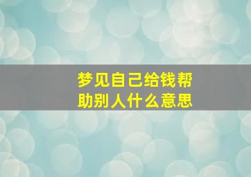 梦见自己给钱帮助别人什么意思