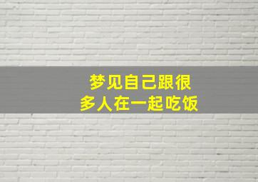 梦见自己跟很多人在一起吃饭