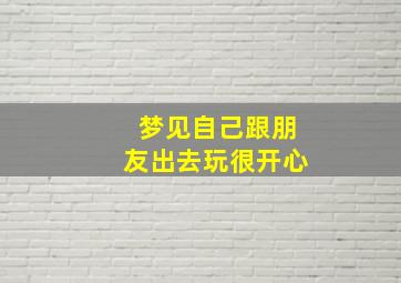 梦见自己跟朋友出去玩很开心