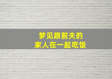 梦见跟前夫的家人在一起吃饭