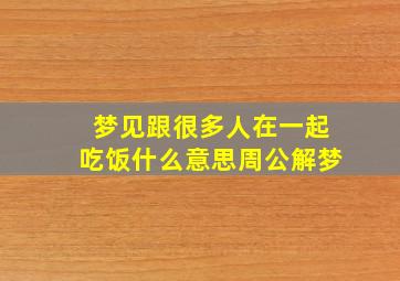 梦见跟很多人在一起吃饭什么意思周公解梦