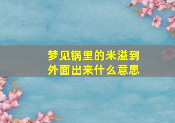 梦见锅里的米溢到外面出来什么意思