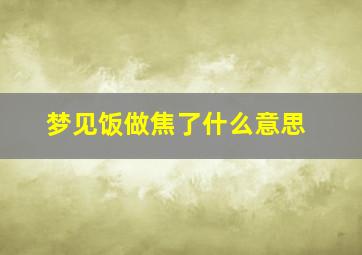 梦见饭做焦了什么意思