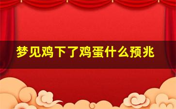 梦见鸡下了鸡蛋什么预兆