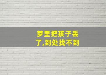 梦里把孩子丢了,到处找不到