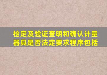 检定及验证查明和确认计量器具是否法定要求程序包括