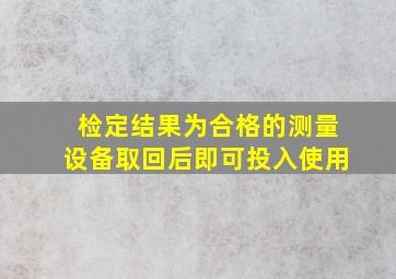 检定结果为合格的测量设备取回后即可投入使用