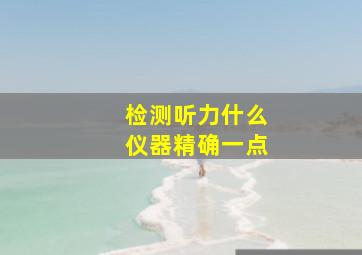 检测听力什么仪器精确一点