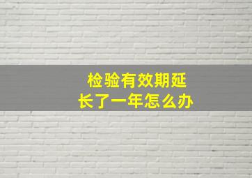 检验有效期延长了一年怎么办