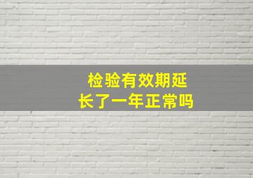 检验有效期延长了一年正常吗