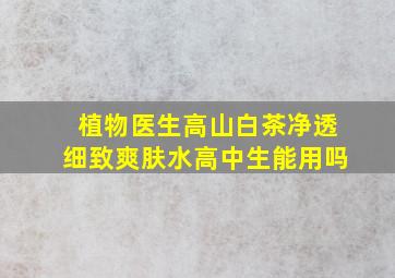 植物医生高山白茶净透细致爽肤水高中生能用吗