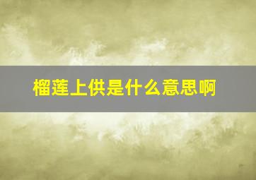 榴莲上供是什么意思啊