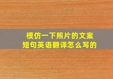 模仿一下照片的文案短句英语翻译怎么写的