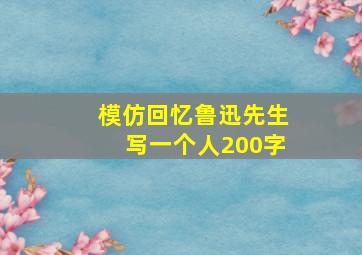 模仿回忆鲁迅先生写一个人200字