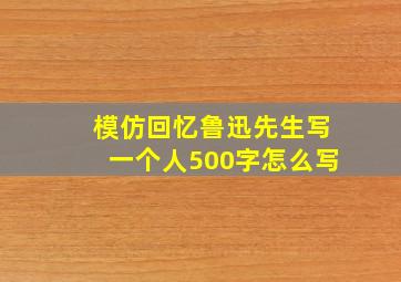 模仿回忆鲁迅先生写一个人500字怎么写