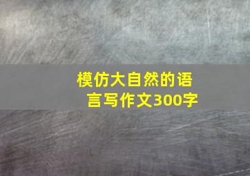 模仿大自然的语言写作文300字