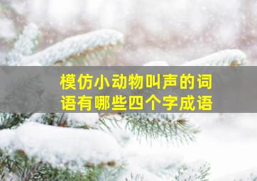 模仿小动物叫声的词语有哪些四个字成语