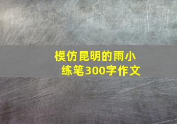 模仿昆明的雨小练笔300字作文