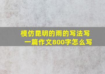 模仿昆明的雨的写法写一篇作文800字怎么写