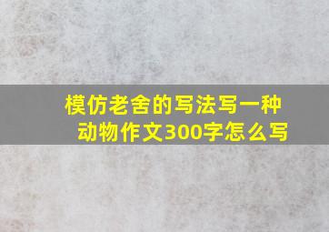 模仿老舍的写法写一种动物作文300字怎么写