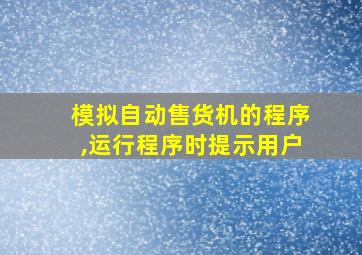 模拟自动售货机的程序,运行程序时提示用户