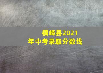 横峰县2021年中考录取分数线