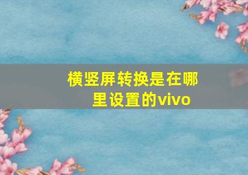 横竖屏转换是在哪里设置的vivo