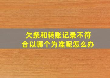 欠条和转账记录不符合以哪个为准呢怎么办